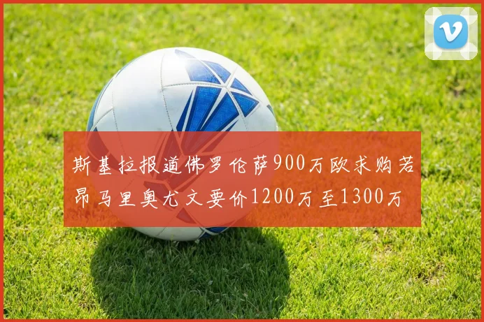 斯基拉报道佛罗伦萨900万欧求购若昂马里奥尤文要价1200万至1300万