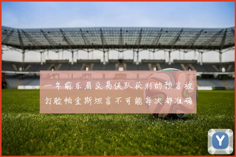 一年前东眉交易侠队获利的预言被打脸帕金斯坦言不可能每次都准确