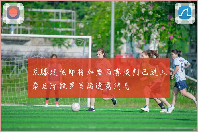 昆滕廷伯即将加盟马赛谈判已进入最后阶段罗马诺透露消息