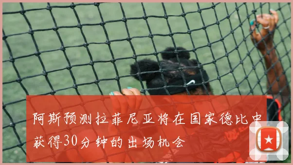 阿斯预测拉菲尼亚将在国家德比中获得30分钟的出场机会