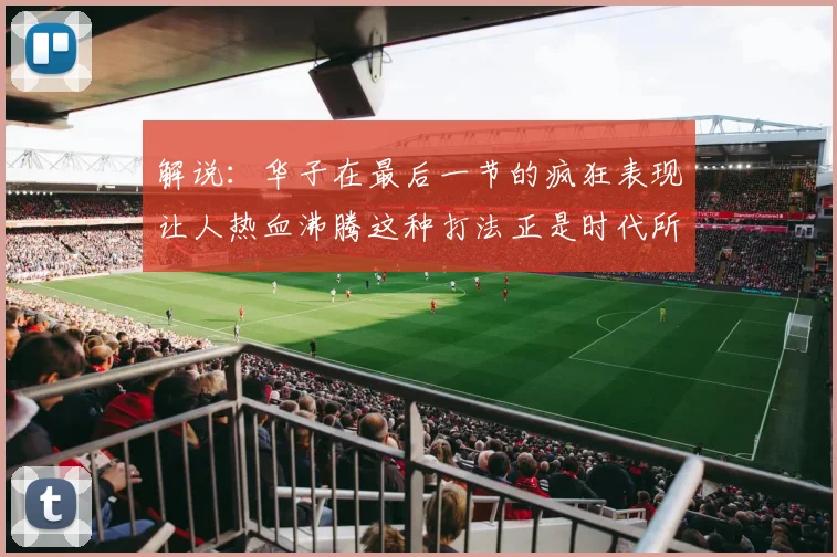 解说：华子在最后一节的疯狂表现让人热血沸腾这种打法正是时代所需