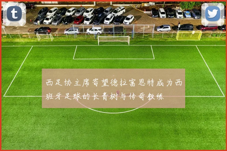 西足协主席寄望德拉富恩特成为西班牙足球的长青树与传奇教练